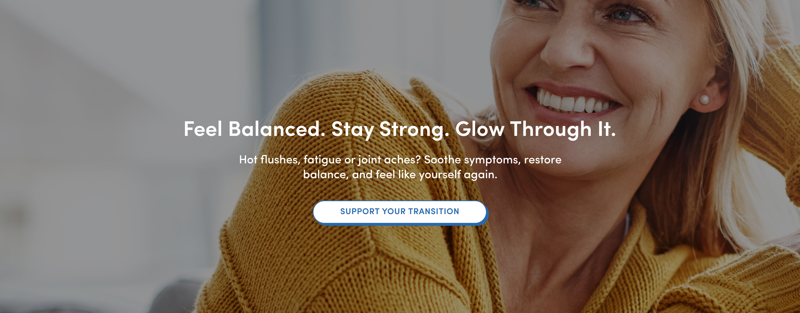 A smiling woman in a yellow sweater sits comfortably. Overlaid text reads: “Feel Balanced. Stay Strong. Glow Through It.” with additional text about soothing symptoms and a button labeled “Support Your Transition.”.