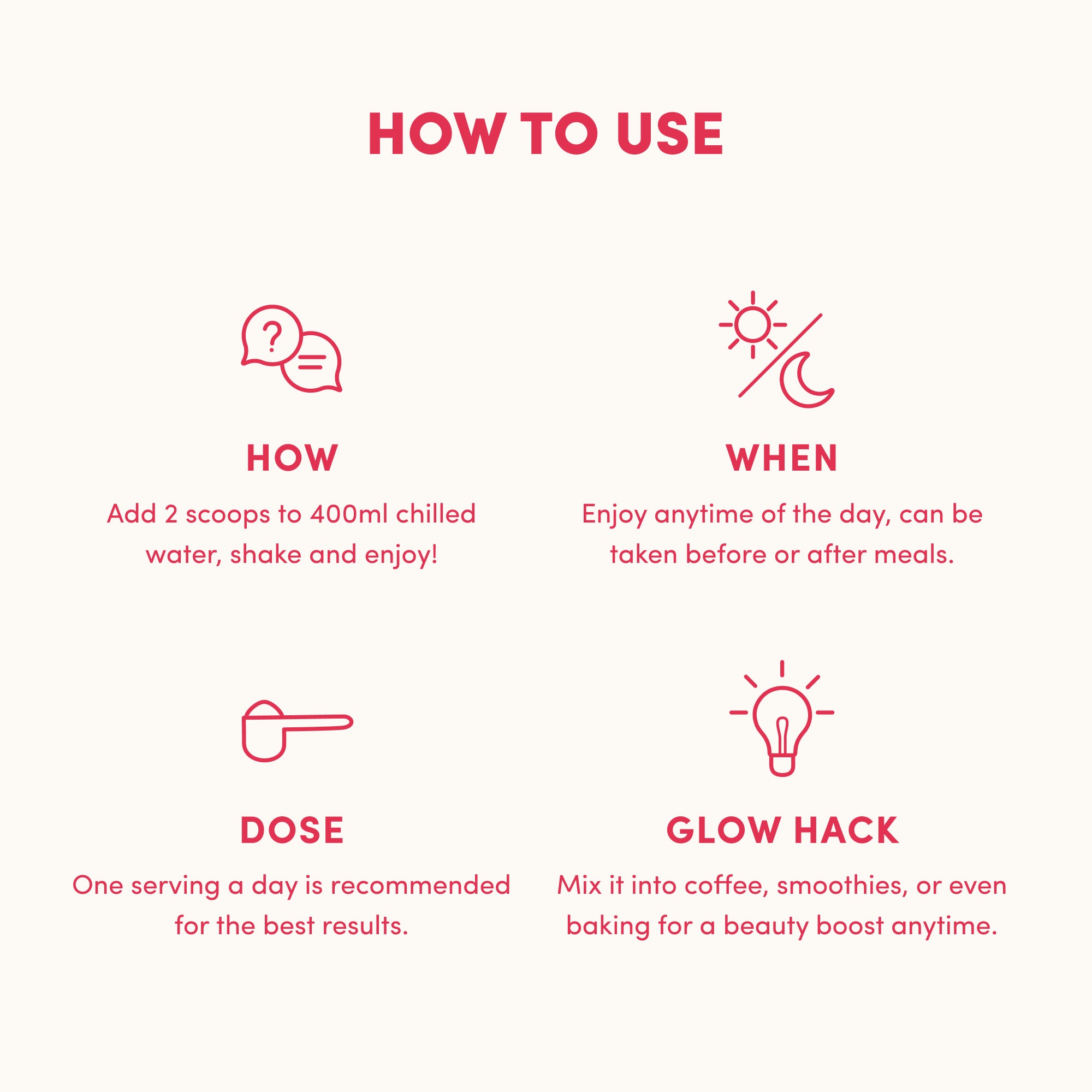 Mix 2 scoops of thecollagen.co Strawberry Watermelon Collagen Powder (560g) with 400ml chilled water, shake, and enjoy. Take once daily or add to coffee, smoothies, or baking for a convenient collagen boost anytime.