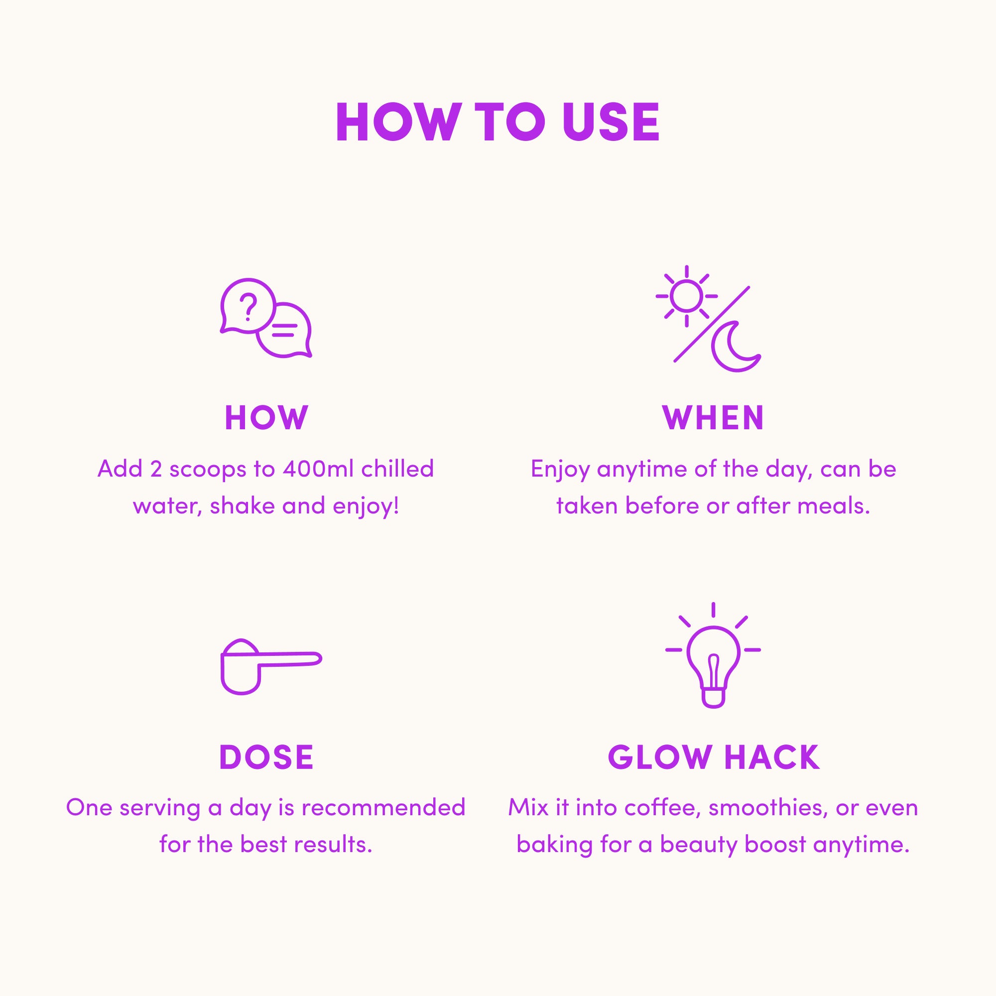 How to Use: Add 2 scoops of The Collagen Co. Mixed Berry Collagen Sachets (280g) to 400ml cold water, shake and enjoy anytime. Take one serving daily. Glow Hack: Mix Hydrolysed Bovine Collagen into drinks or baking.